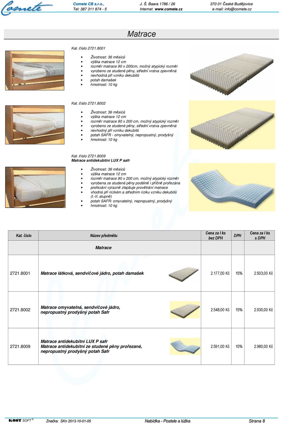 8002 Životnost: 36 měsíců rozměr matrace 90 x 200 cm, možný atypický rozměr vyrobeno ze studené pěny, střední vrstva zpevněná nevhodný při vzniku dekubitů potah SAFR - omyvatelný, nepropustný,