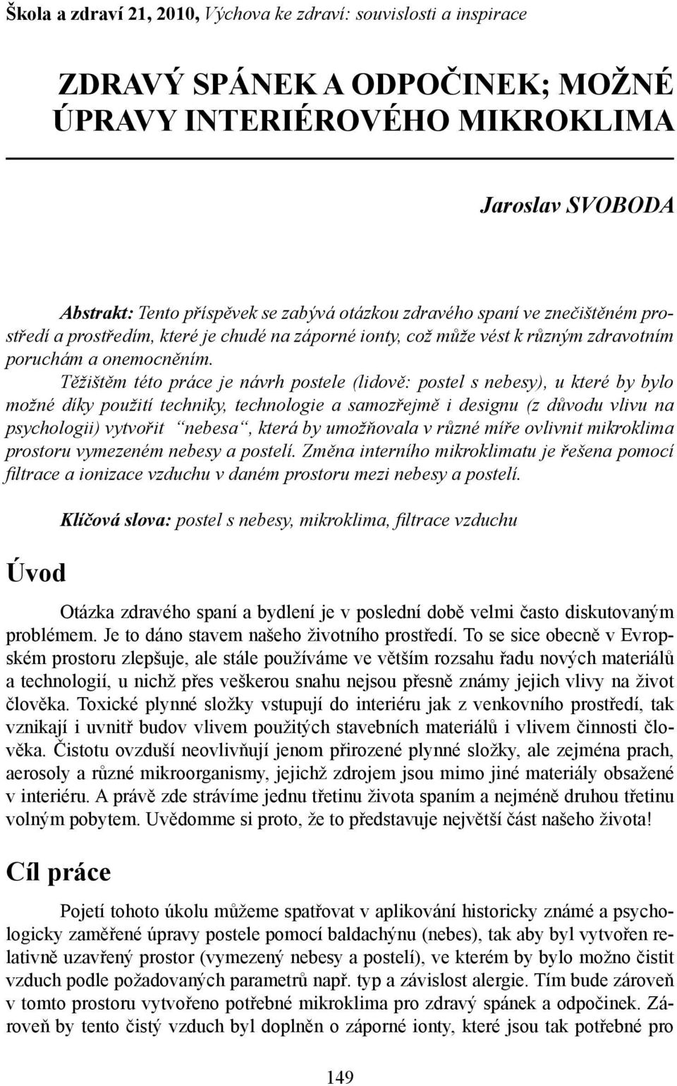 Těžištěm této práce je návrh postele (lidově: postel s nebesy), u které by bylo možné díky použití techniky, technologie a samozřejmě i designu (z důvodu vlivu na psychologii) vytvořit nebesa, která