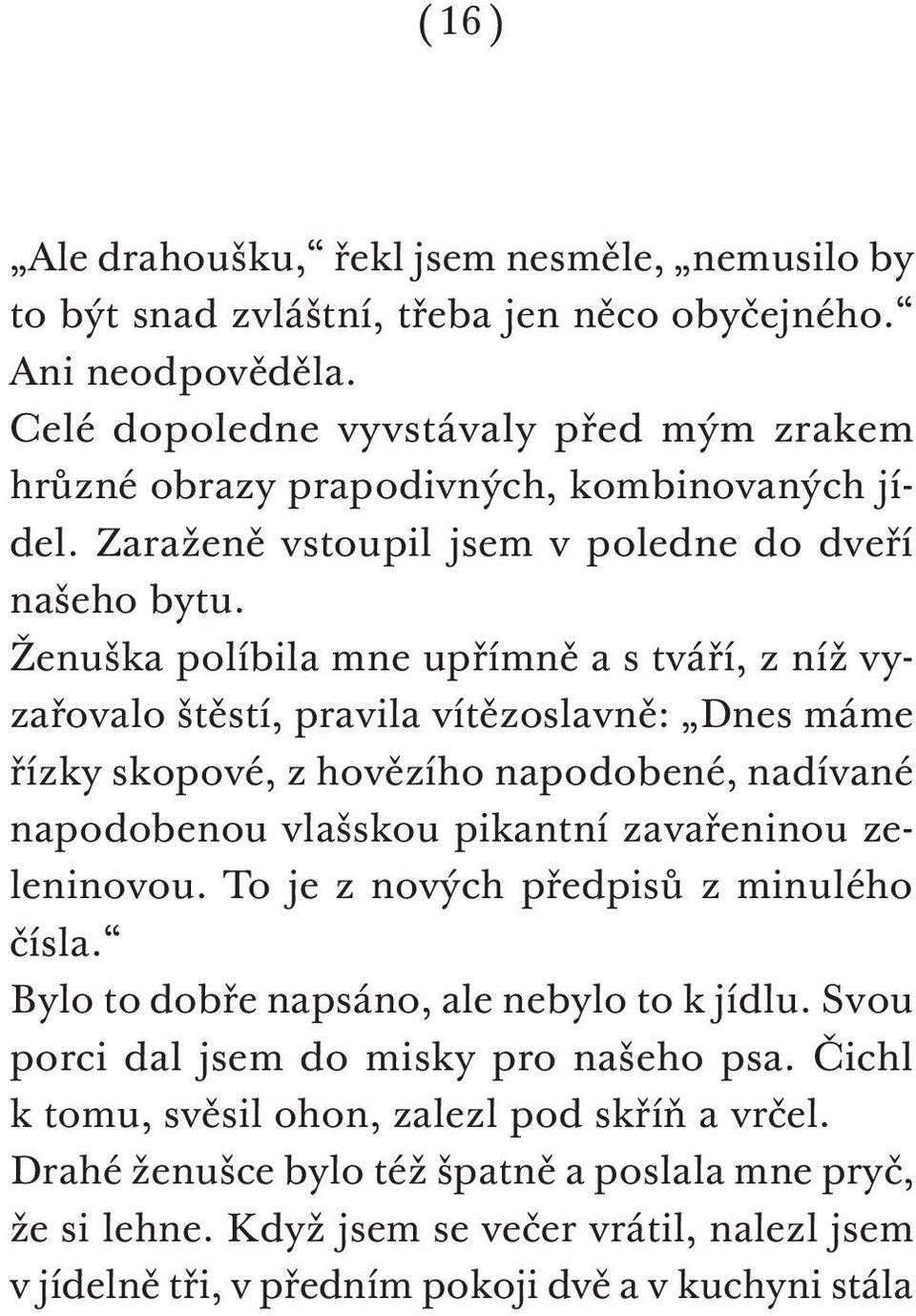 Ženuška políbila mne upřímně a s tváří, z níž vyzařovalo štěstí, pravila vítězoslavně: Dnes máme řízky skopové, z hovězího napodobené, nadívané napodobenou vlašskou pikantní zavařeninou zeleninovou.