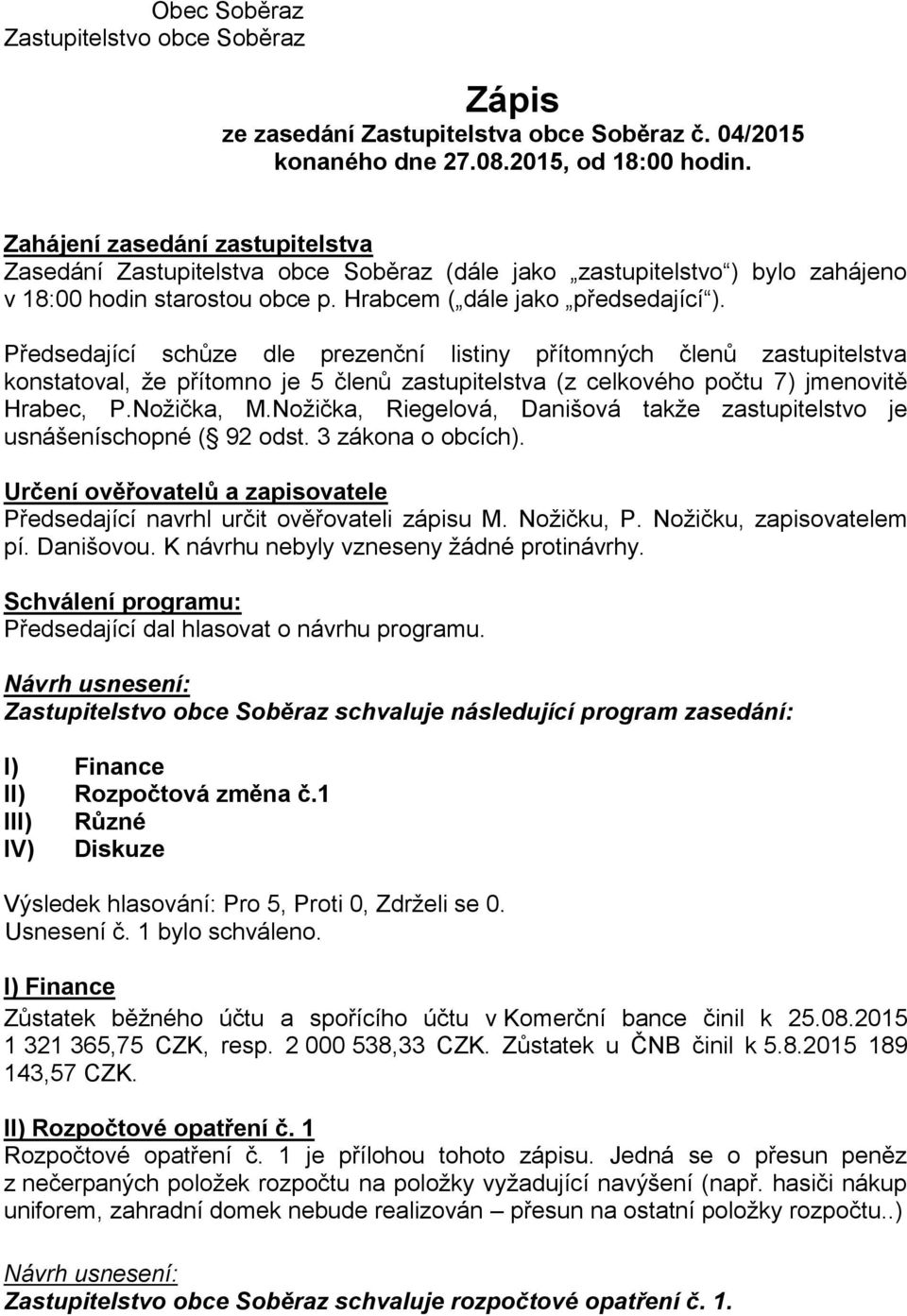 Předsedající schůze dle prezenční listiny přítomných členů zastupitelstva konstatoval, že přítomno je 5 členů zastupitelstva (z celkového počtu 7) jmenovitě Hrabec, P.Nožička, M.
