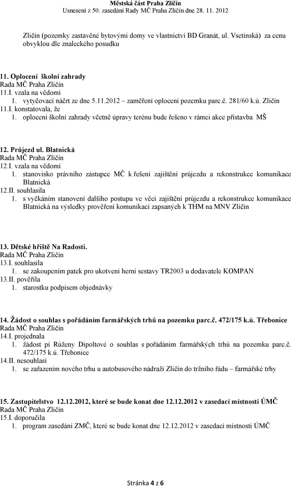 I. vzala na vědomí 1. stanovisko právního zástupce MČ k řešení zajištění průjezdu a rekonstrukce komunikace Blatnická 12.II. souhlasila 1.