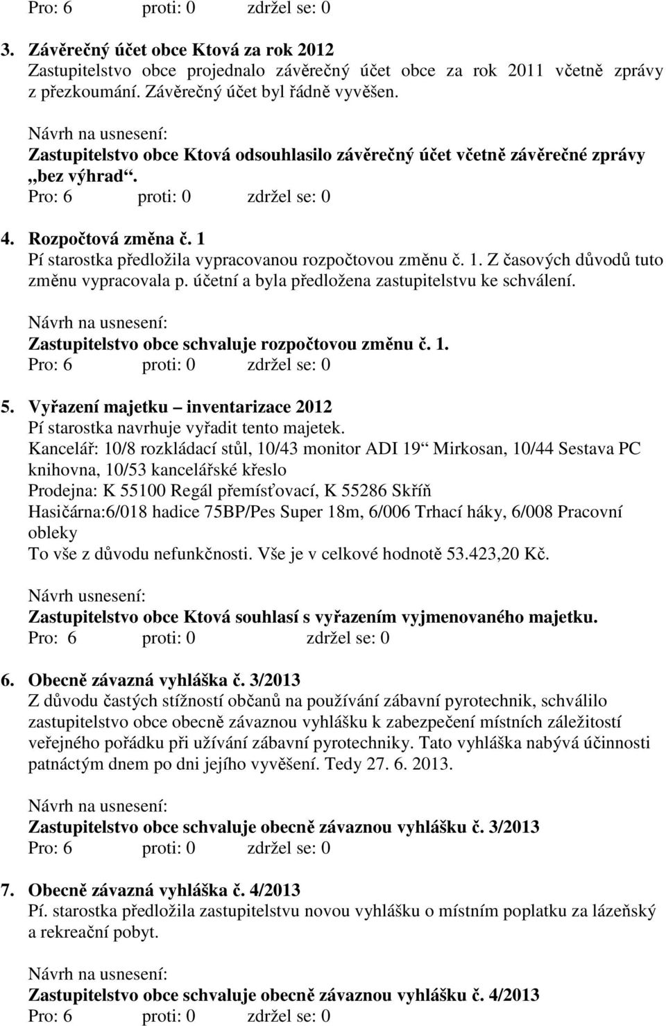 účetní a byla předložena zastupitelstvu ke schválení. Zastupitelstvo obce schvaluje rozpočtovou změnu č. 1. 5. Vyřazení majetku inventarizace 2012 Pí starostka navrhuje vyřadit tento majetek.