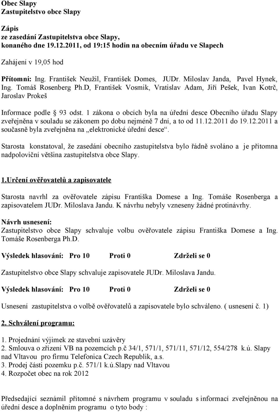 1 zákona o obcích byla na úřední desce Obecního úřadu Slapy zveřejněna v souladu se zákonem po dobu nejméně 7 dní, a to od 11.12.2011 do 19.12.2011 a současně byla zveřejněna na elektronické úřední desce.