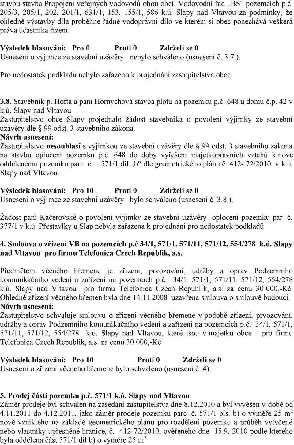 Výsledek hlasování: Pro 0 Proti 0 Zdrželi se 0 Usnesení o výjimce ze stavební uzávěry nebylo schváleno (usnesení č. 3.7.). Pro nedostatek podkladů nebylo zařazeno k projednání zastupitelstva obce 3.8.