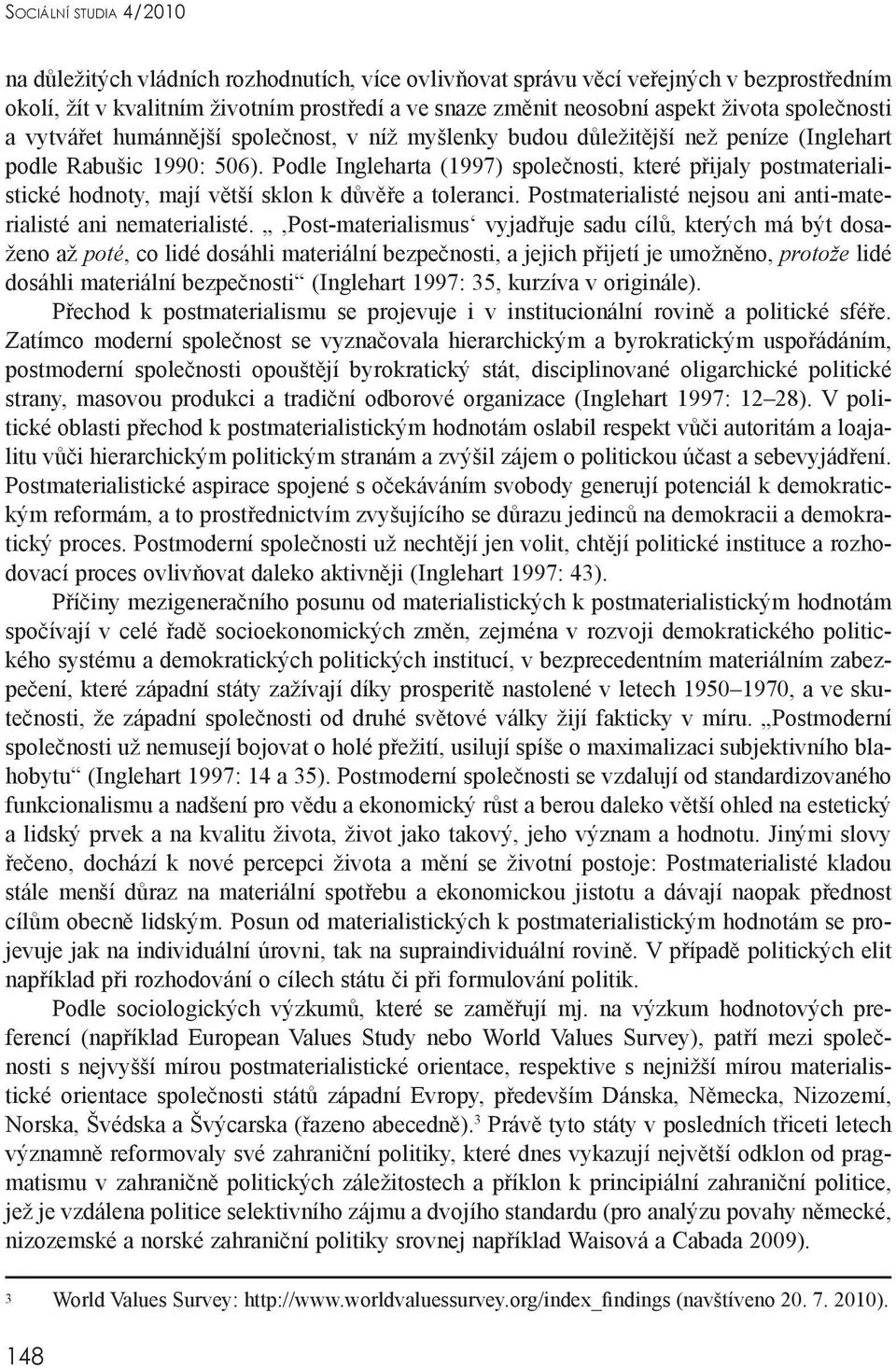 Podle Ingleharta (1997) společnosti, které přijaly postmaterialistické hodnoty, mají větší sklon k důvěře a toleranci. Postmaterialisté nejsou ani anti-materialisté ani nematerialisté.