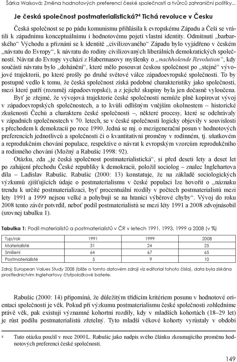 Odmítnutí barbarského Východu a přiznání se k identitě civilizovaného Západu bylo vyjádřeno v českém návratu do Evropy, k návratu do rodiny civilizovaných liberálních demokratických společností.