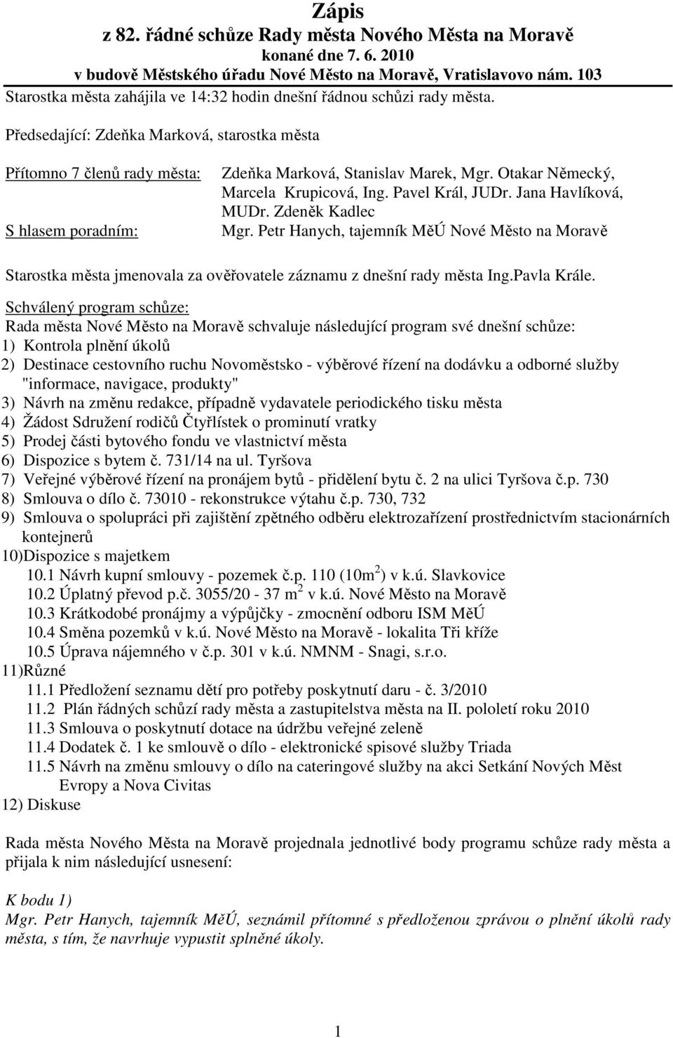 Předsedající: Zdeňka Marková, starostka města Přítomno 7 členů rady města: S hlasem poradním: Zdeňka Marková, Stanislav Marek, Mgr. Otakar Německý, Marcela Krupicová, Ing. Pavel Král, JUDr.