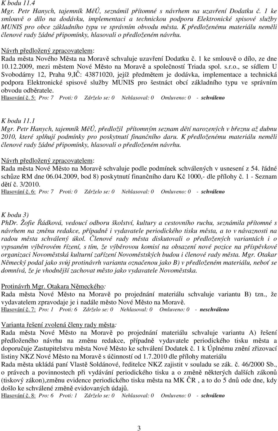 K předloženému materiálu neměli členové rady žádné připomínky, hlasovali o předloženém návrhu. Rada města Nového Města na Moravě schvaluje uzavření Dodatku č. 1 ke smlouvě o dílo, ze dne 10.12.