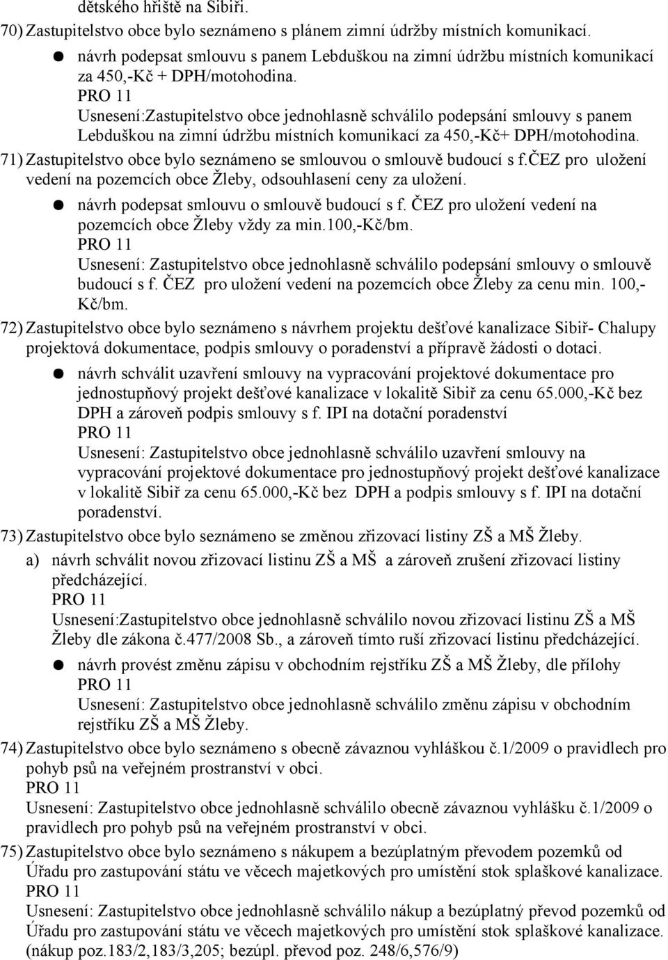 Usnesení:Zastupitelstvo obce jednohlasně schválilo podepsání smlouvy s panem Lebduškou na zimní údržbu místních komunikací za 450,-Kč+ DPH/motohodina.