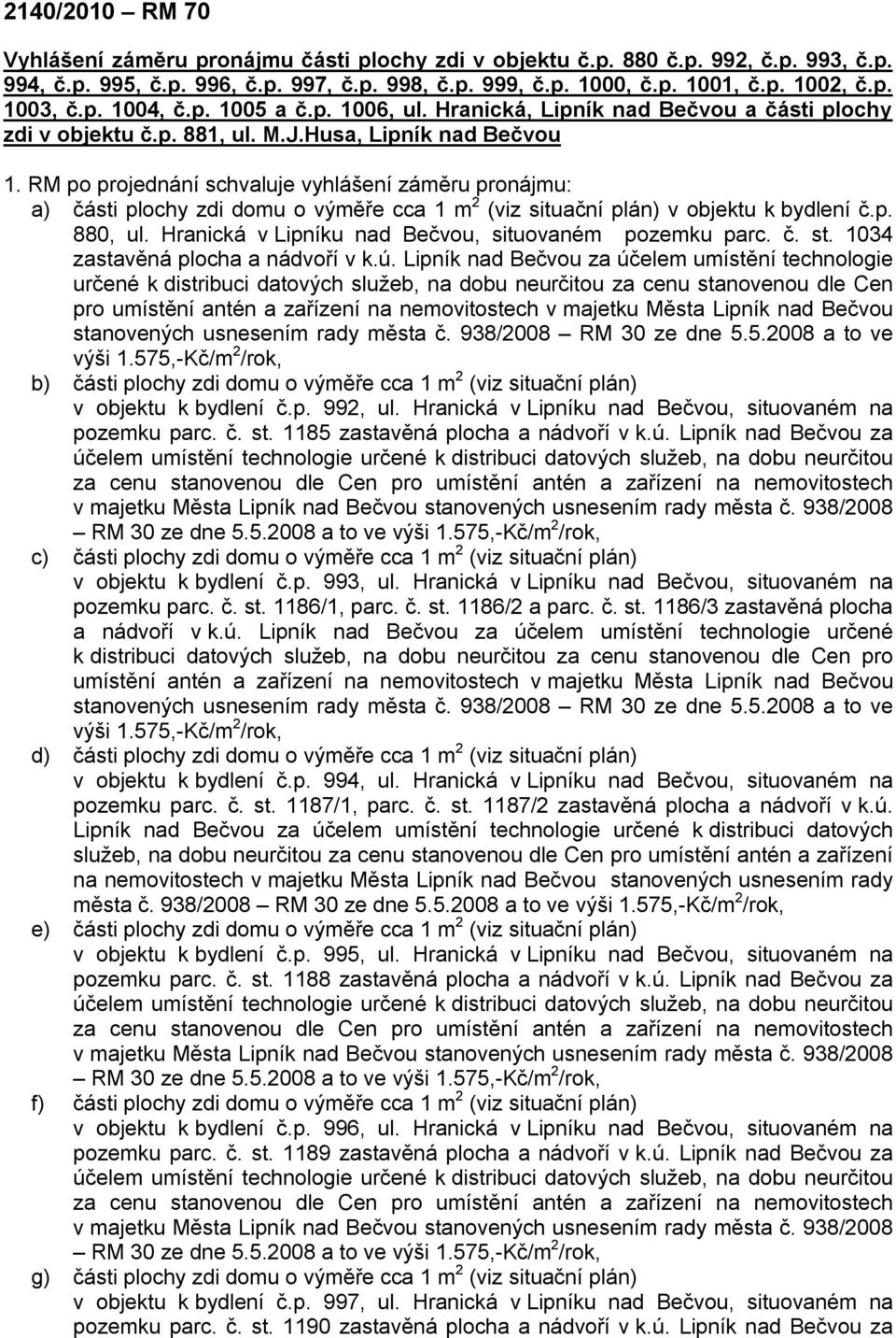 RM po projednání schvaluje vyhlášení záměru pronájmu: a) části plochy zdi domu o výměře cca 1 m 2 (viz situační plán) v objektu k bydlení č.p. 880, ul.