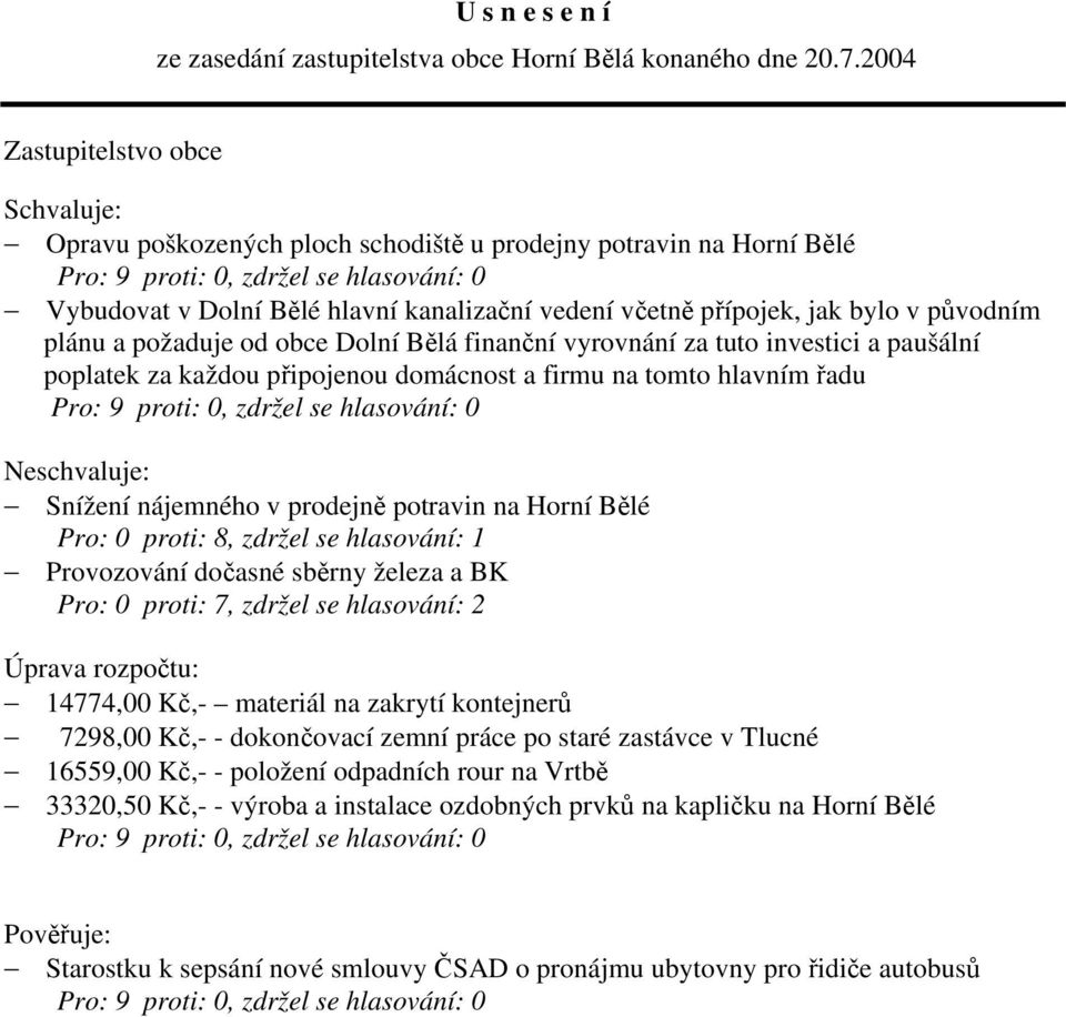 finanční vyrovnání za tuto investici a paušální poplatek za každou připojenou domácnost a firmu na tomto hlavním řadu Neschvaluje: Snížení nájemného v prodejně potravin na Horní Bělé Pro: 0 proti: 8,