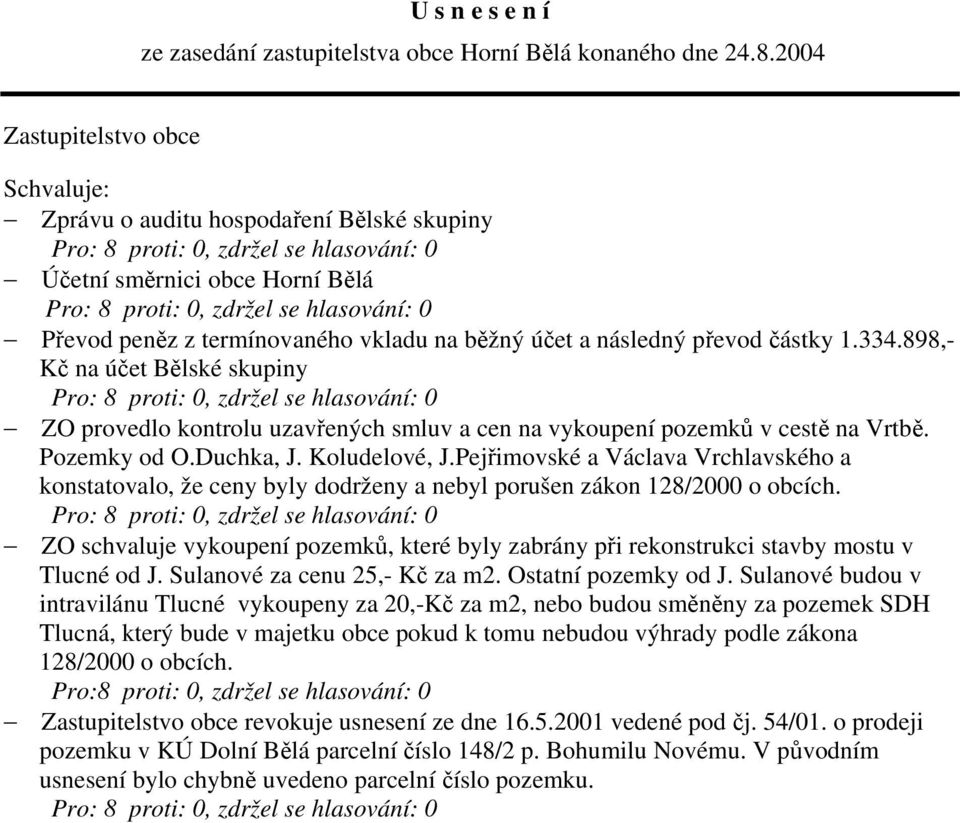 běžný účet a následný převod částky 1.334.898,- Kč na účet Bělské skupiny Pro: 8 proti: 0, zdržel se hlasování: 0 ZO provedlo kontrolu uzavřených smluv a cen na vykoupení pozemků v cestě na Vrtbě.