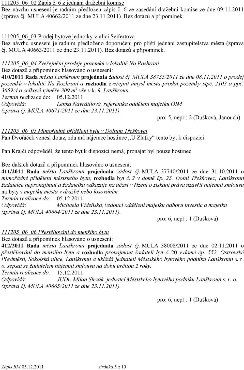 MULA 40663/2011 ze dne 23.11.2011). Bez dotazů a připomínek. 111205_06_04 Zveřejnění prodeje pozemků v lokalitě Na Rozhraní 410/2011 Rada města Lanškroun projednala žádost čj.