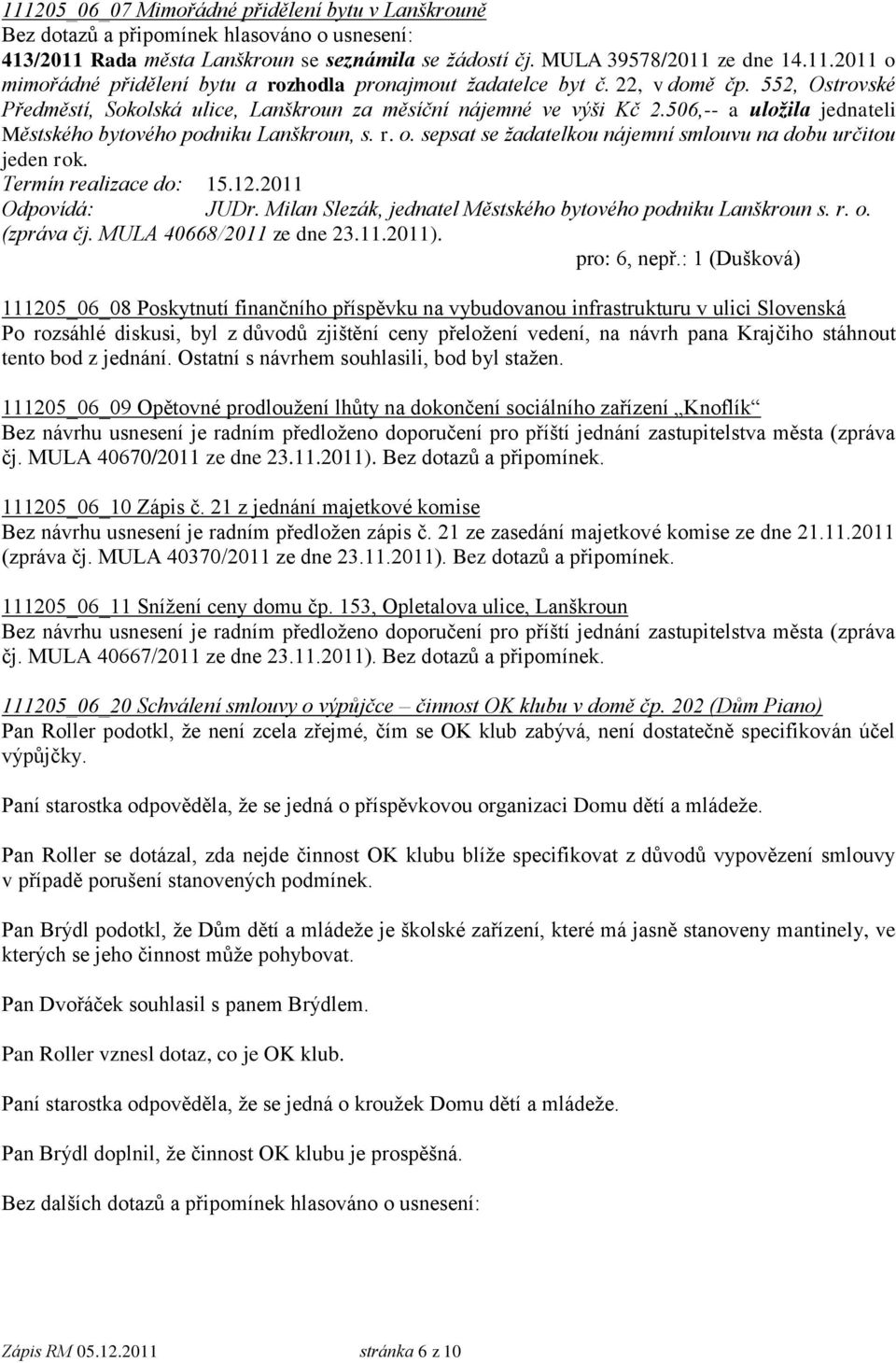 sepsat se žadatelkou nájemní smlouvu na dobu určitou jeden rok. Termín realizace do: 15.12.2011 JUDr. Milan Slezák, jednatel Městského bytového podniku Lanškroun s. r. o. (zpráva čj.