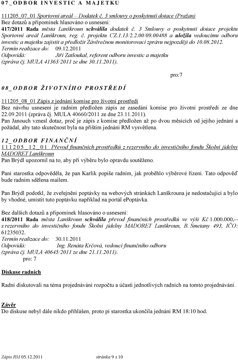 00488 a uložila vedoucímu odboru investic a majetku zajistit a předložit Závěrečnou monitorovací zprávu nejpozději do 10.08.2012. Termín realizace do: 09.12.2011 Jiří Zatloukal, referent odboru investic a majetku (zpráva čj.