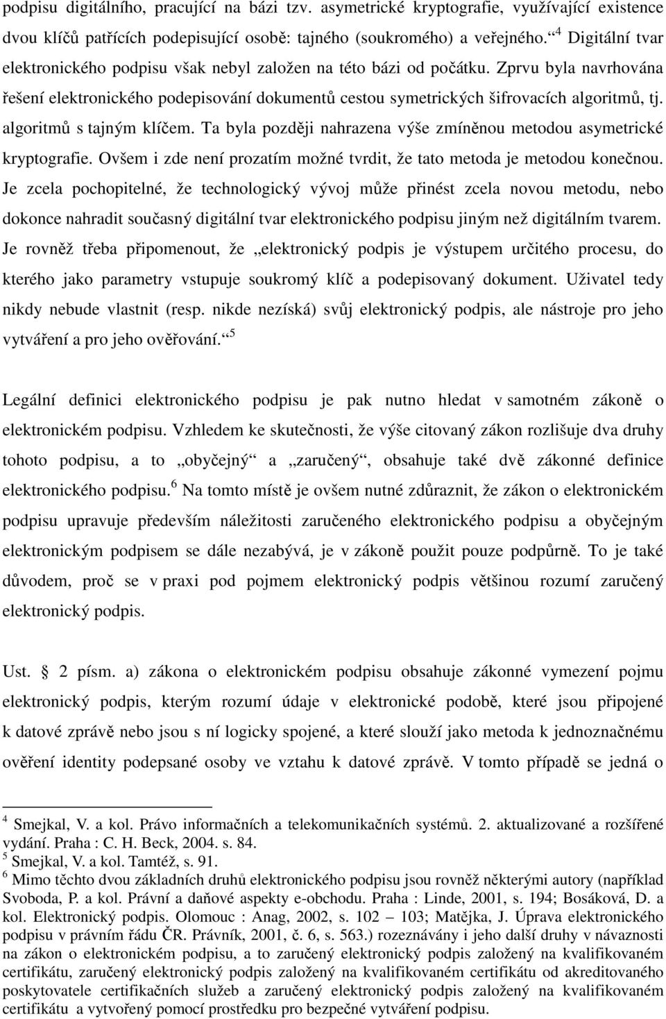 algoritmů s tajným klíčem. Ta byla později nahrazena výše zmíněnou metodou asymetrické kryptografie. Ovšem i zde není prozatím možné tvrdit, že tato metoda je metodou konečnou.