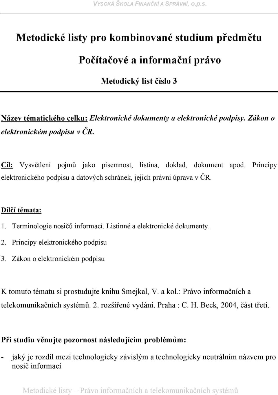 Dílčí témata: 1. Terminologie nosičů informací. Listinné a elektronické dokumenty. 2. Principy elektronického podpisu 3. Zákon o elektronickém podpisu K tomuto tématu si prostudujte knihu Smejkal, V.