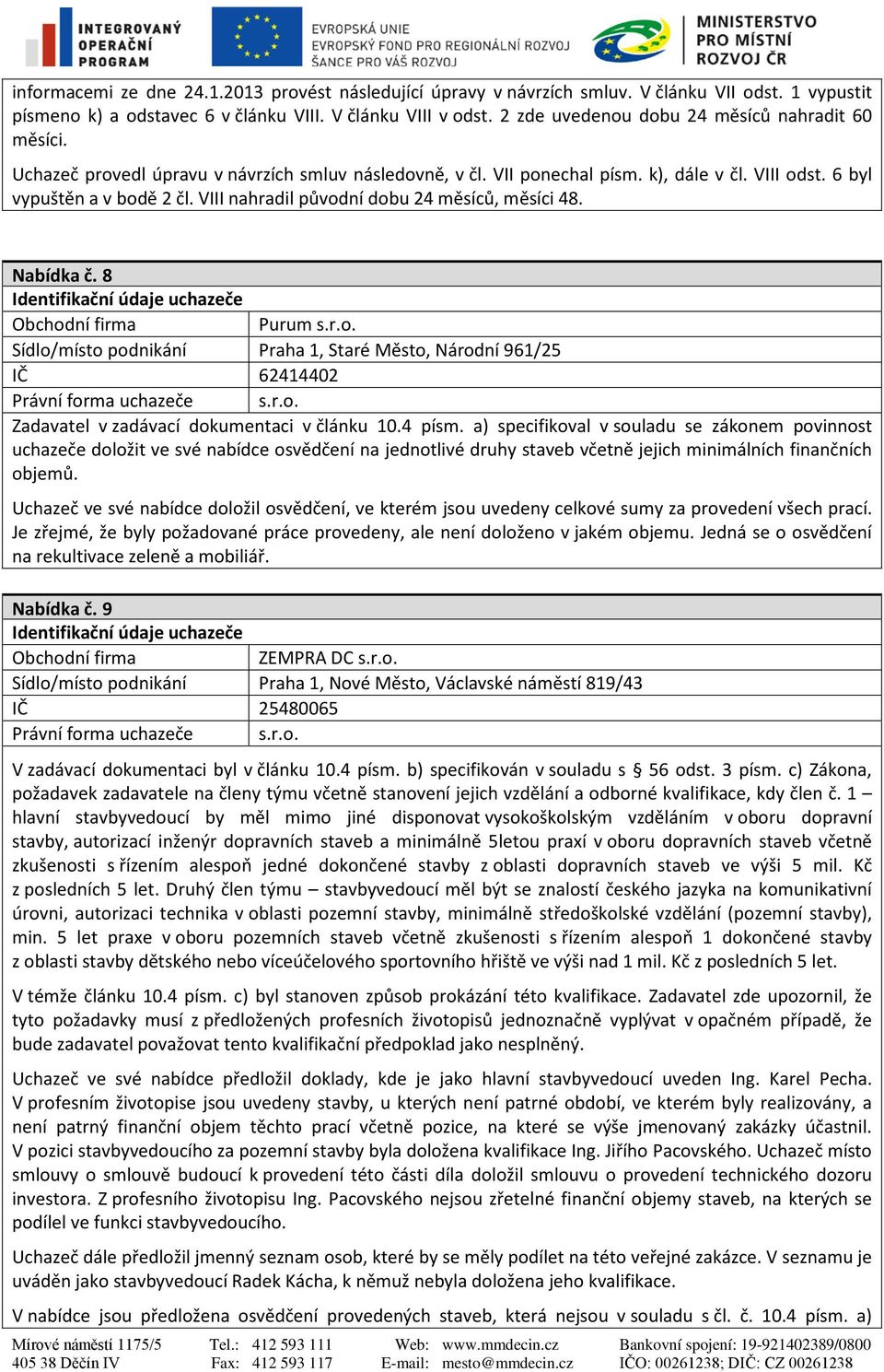 VIII nahradil původní dobu 24 měsíců, měsíci 48. Nabídka č. 8 Purum s.r.o. Sídlo/místo podnikání Praha 1, Staré Město, Národní 961/25 IČ 62414402 Právní forma uchazeče s.r.o. Zadavatel v zadávací dokumentaci v článku 10.