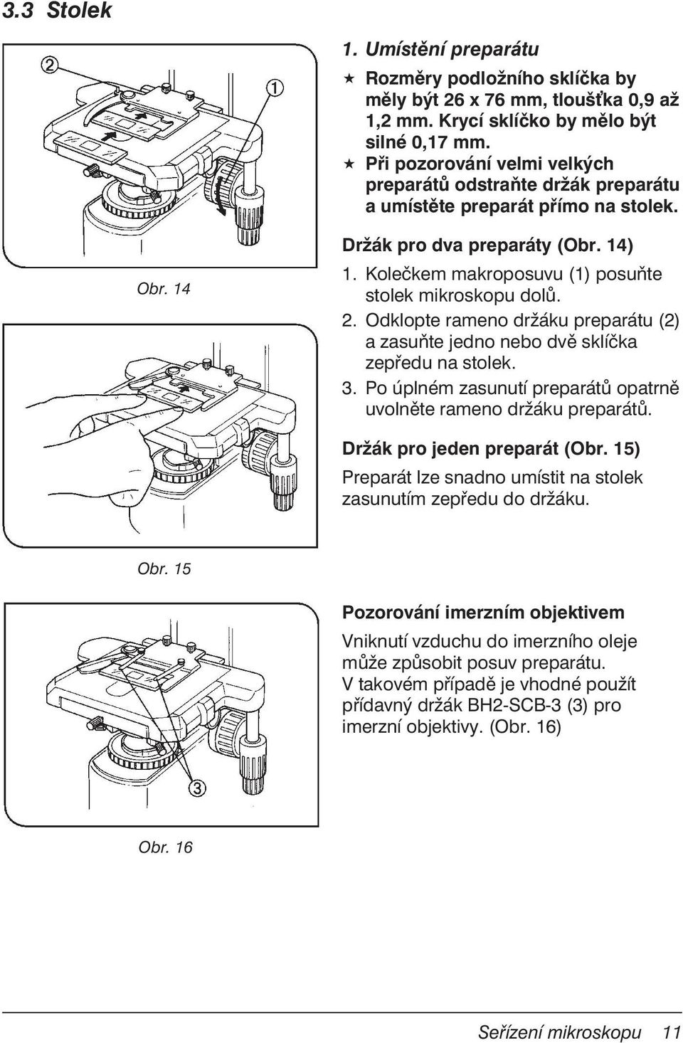 Kolečkem makroposuvu (1) posuňte stolek mikroskopu dolů. 2. Odklopte rameno držáku preparátu (2) a zasuňte jedno nebo dvě sklíčka zepředu na stolek. 3.