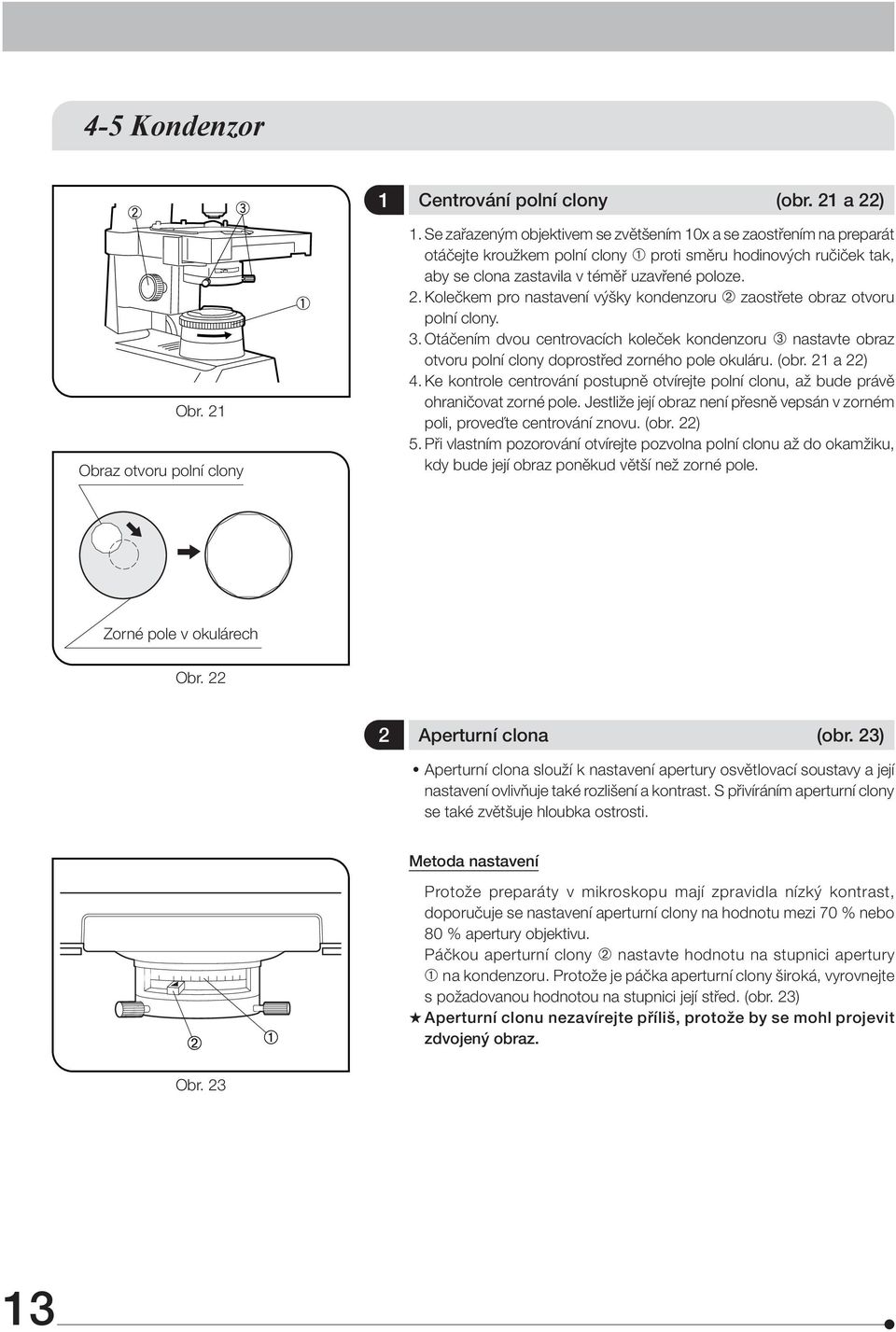 Kolečkem pro nastavení výšky kondenzoru ² zaostřete obraz otvoru polní clony. 3. Otáčením dvou centrovacích koleček kondenzoru ³ nastavte obraz otvoru polní clony doprostřed zorného pole okuláru.