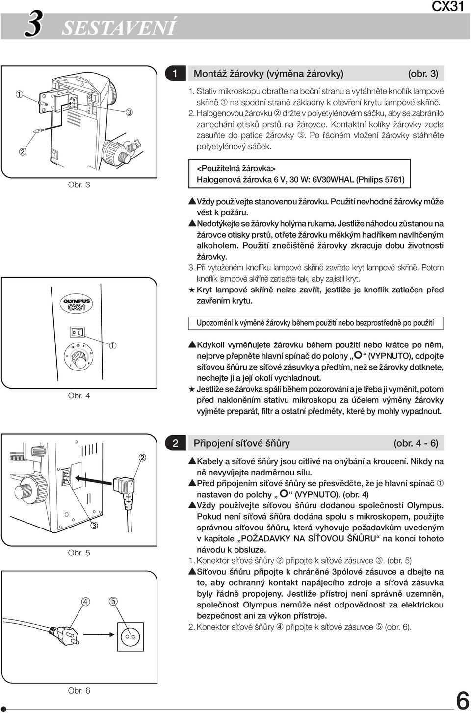 Po řádném vložení žárovky stáhněte polyetylénový sáček. Obr. 3 <Použitelná žárovka> Halogenová žárovka 6 V, 30 W: 6V30WHAL (Philips 5761)! Vždy používejte stanovenou žárovku.