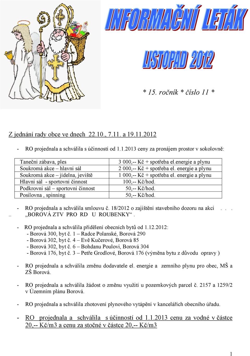 a plynu 1 000,-- Kč + spotřeba el energie a plynu 100,-- Kč/hod 50,-- Kč/hod 50,-- Kč/hod RO projednala a schválila smlouvu č 18/2012 o zajištění stavebního dozoru na akci BOROVÁ ZTV PRO RD U