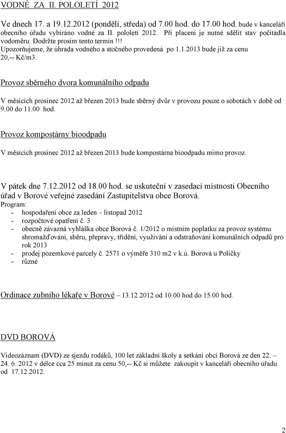 !! Upozorňujeme, že úhrada vodného a stočného provedená po 112013 bude již za cenu 20,-- Kč/m3 Provoz sběrného dvora komunálního odpadu V měsících prosinec 2012 až březen 2013 bude sběrný dvůr v