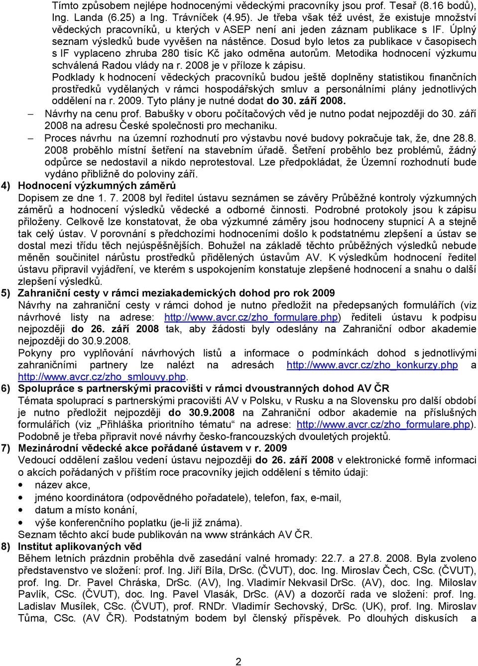 Dosud bylo letos za publikace v časopisech s IF vyplaceno zhruba 280 tisíc Kč jako odměna autorům. Metodika hodnocení výzkumu schválená Radou vlády na r. 2008 je v příloze k zápisu.