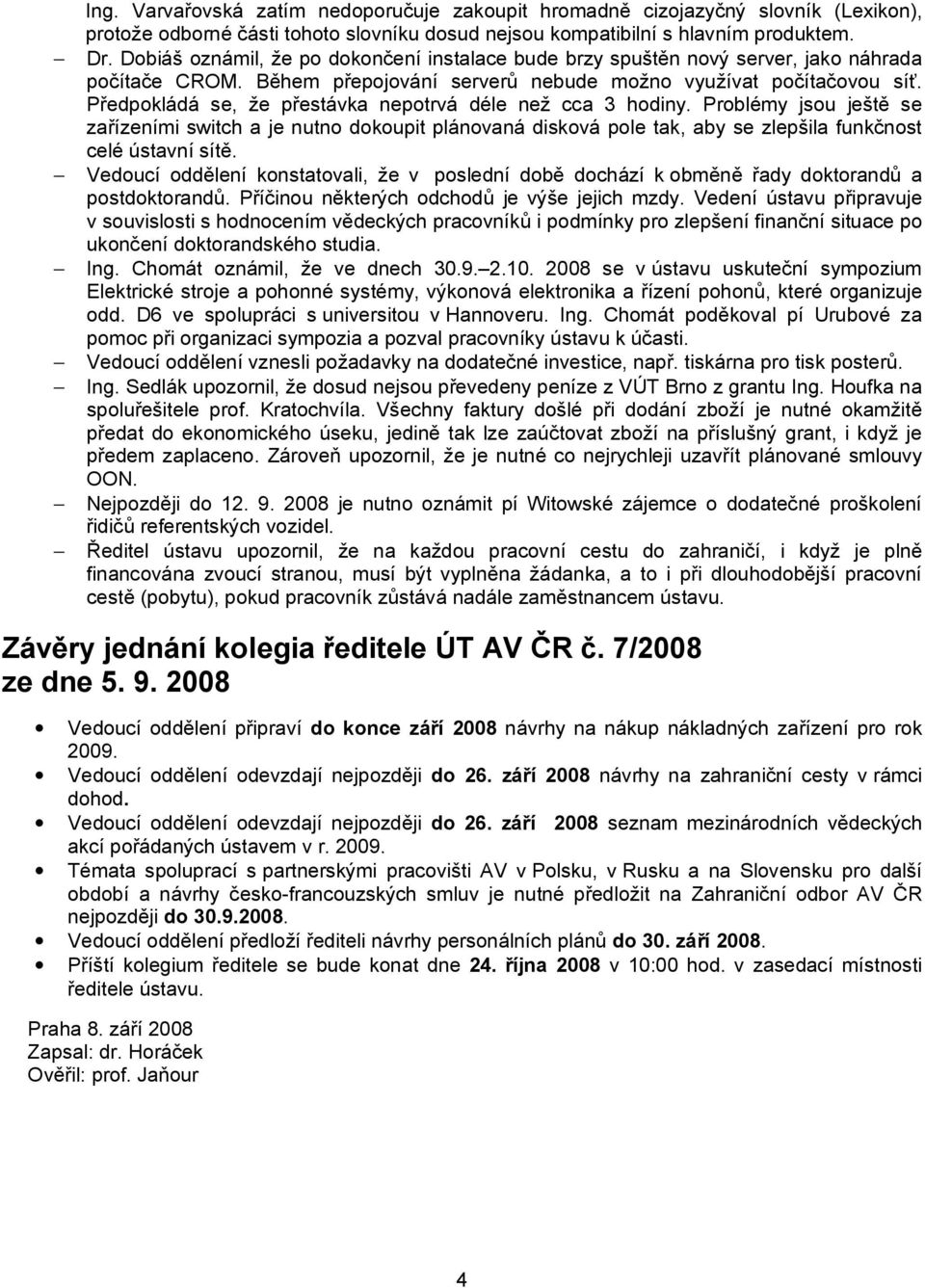 Předpokládá se, že přestávka nepotrvá déle než cca 3 hodiny. Problémy jsou ještě se zařízeními switch a je nutno dokoupit plánovaná disková pole tak, aby se zlepšila funkčnost celé ústavní sítě.