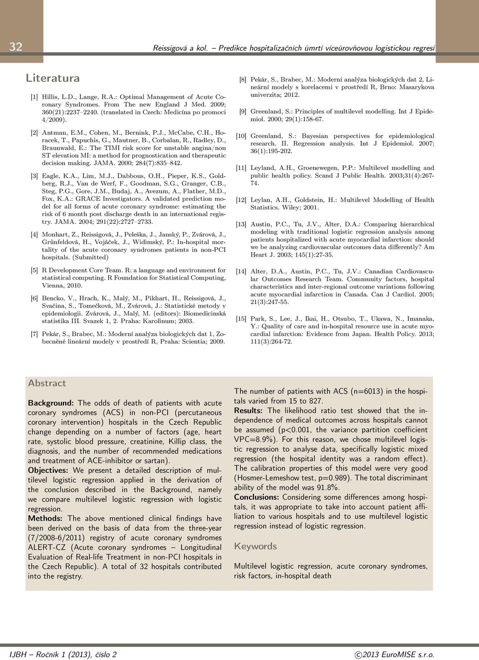 , Corbalan, R., Radley, D., Braunwald, E.: The TIMI risk score for unstable angina/non ST elevation MI: a method for prognostication and therapeutic decision making. JAMA. 2000; 284(7):835 842.