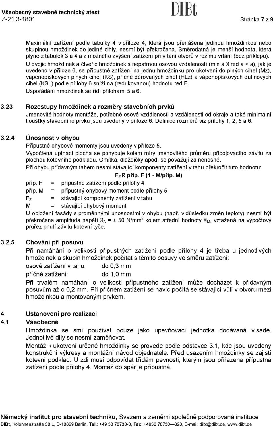 U dvojic hmoždinek a čtveřic hmoždinek s nepatrnou osovou vzdáleností (min a red a < a), jak je uvedeno v příloze 6, se přípustné zatížení na jednu hmoždinku pro ukotvení do plných cihel (Mz),