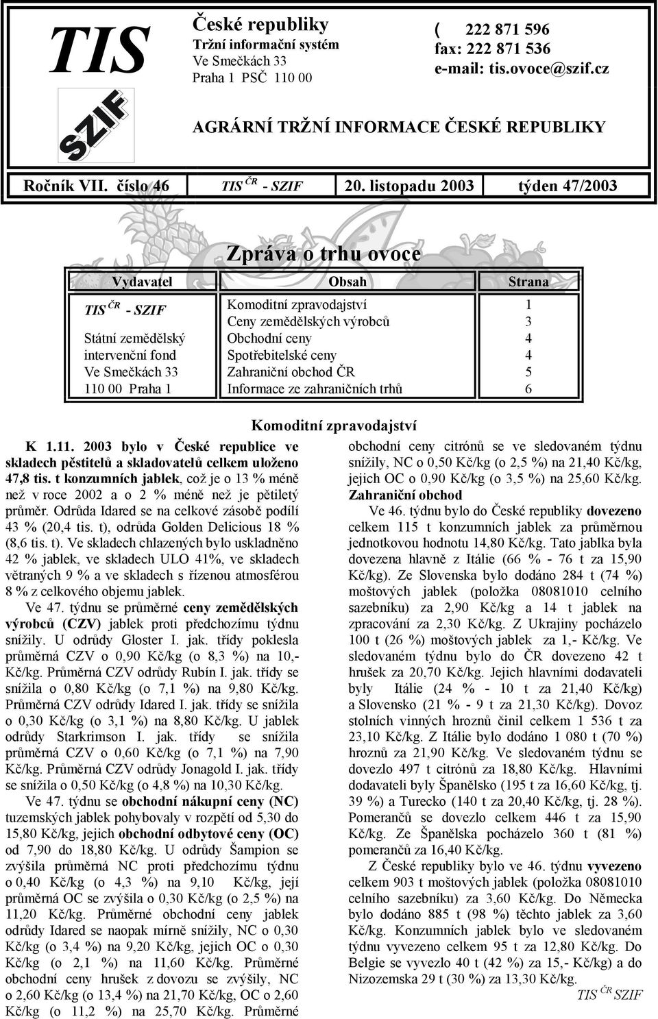 listopadu 2003 týden 47/2003 Zpráva o trhu ovoce Vydavatel Obsah Strana TIS ČR - SZIF Komoditní zpravodajství 1 Ceny zemědělských výrobců 3 Státní zemědělský Obchodní ceny 4 intervenční fond