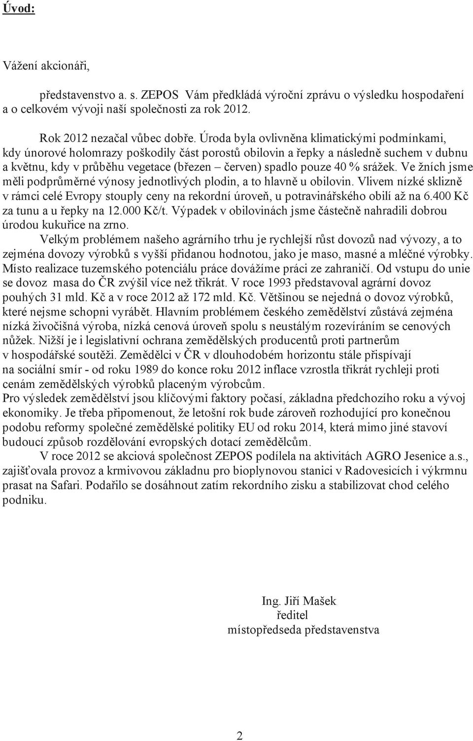 srážek. Ve žních jsme m li podpr m rné výnosy jednotlivých plodin, a to hlavn u obilovin. Vlivem nízké sklizn v rámci celé Evropy stouply ceny na rekordní úrove, u potraviná ského obilí až na 6.