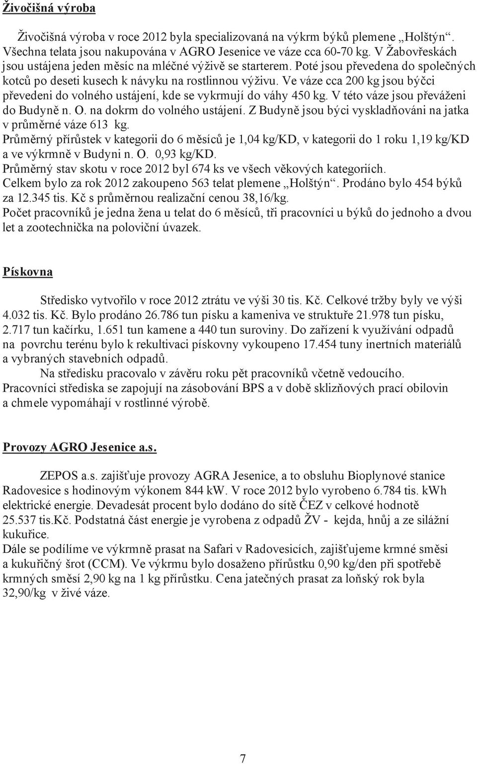 Ve váze cca 200 kg jsou bý ci p evedeni do volného ustájení, kde se vykrmují do váhy 450 kg. V této váze jsou p eváženi do Budyn n. O. na dokrm do volného ustájení.