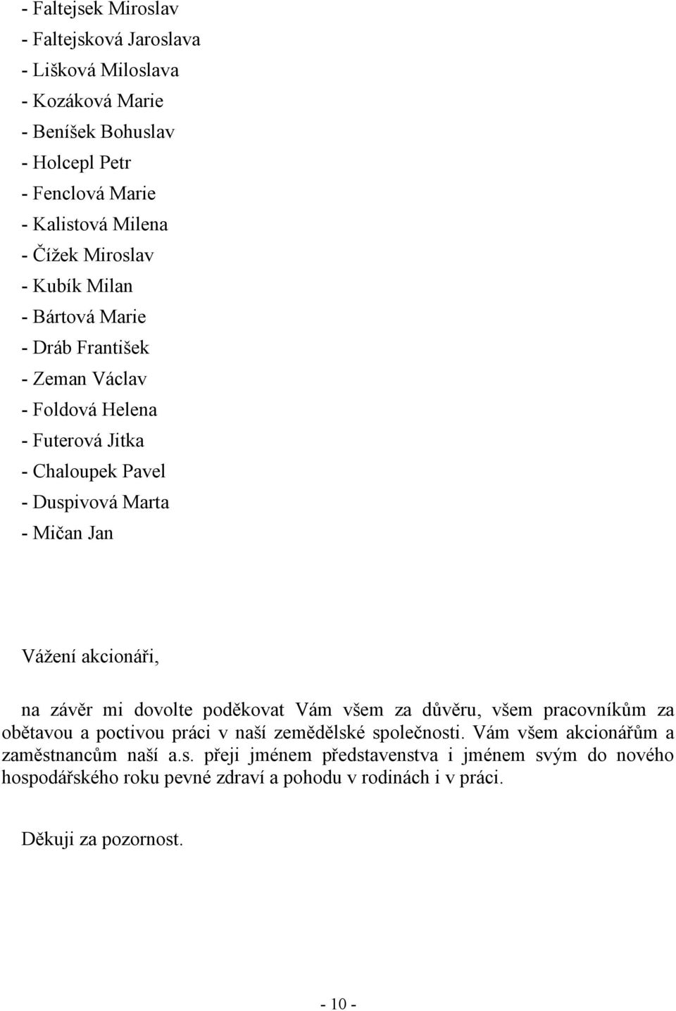 akcionáři, na závěr mi dovolte poděkovat Vám všem za důvěru, všem pracovníkům za obětavou a poctivou práci v naší zemědělské společnosti.