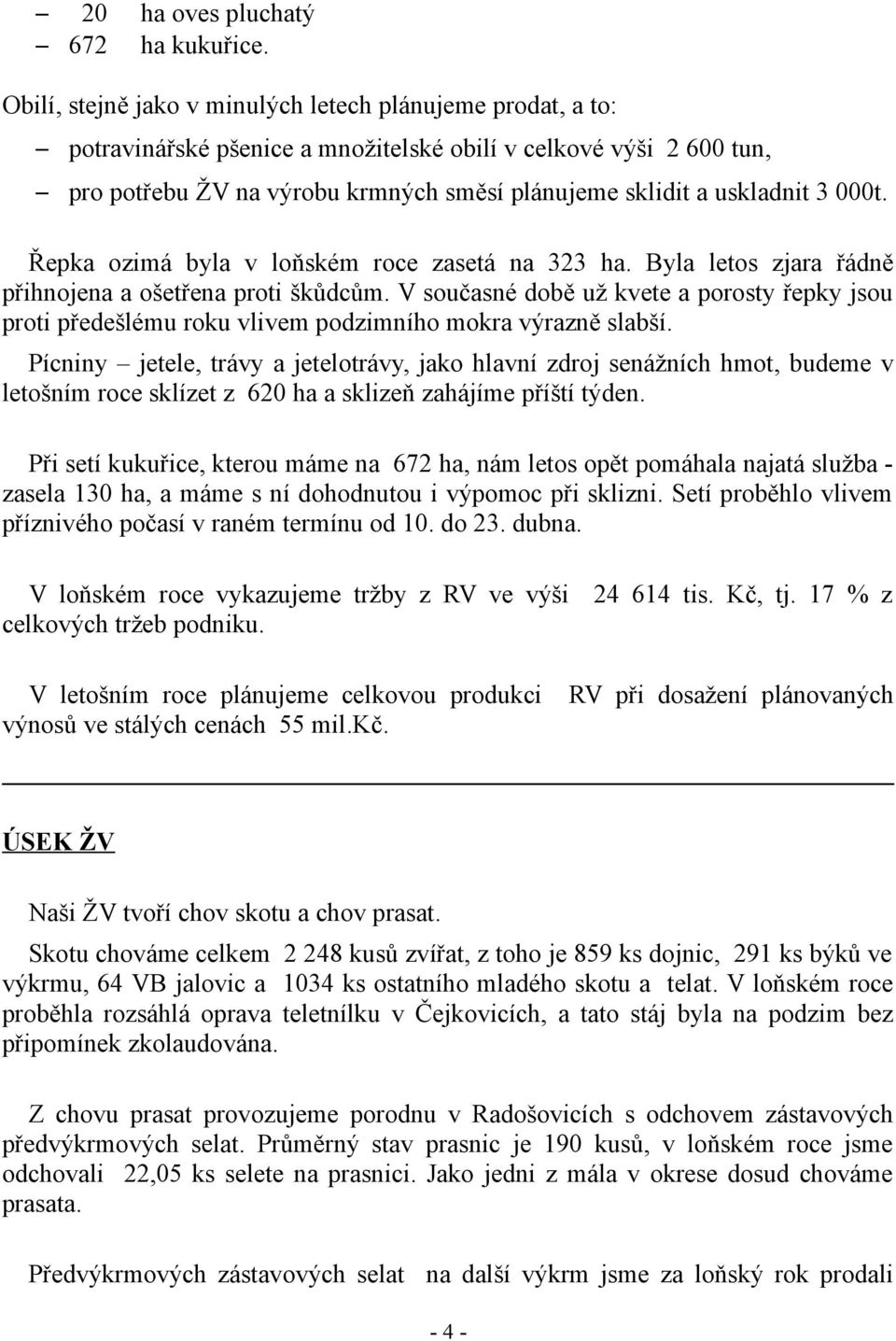 000t. Řepka ozimá byla v loňském roce zasetá na 323 ha. Byla letos zjara řádně přihnojena a ošetřena proti škůdcům.