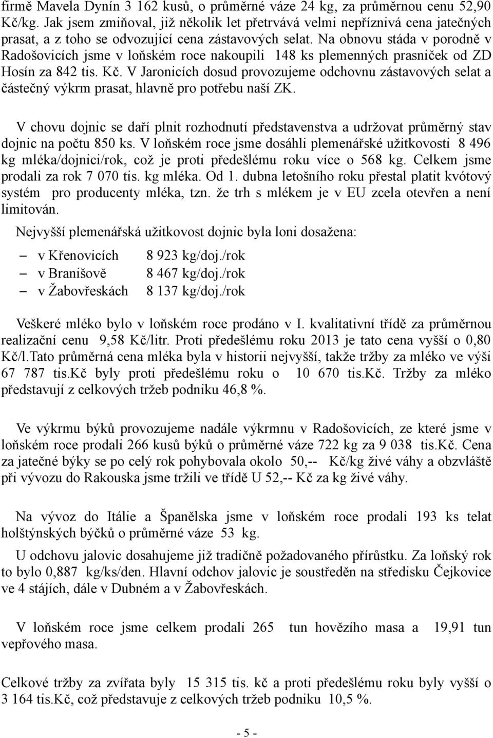 Na obnovu stáda v porodně v Radošovicích jsme v loňském roce nakoupili 148 ks plemenných prasniček od ZD Hosín za 842 tis. Kč.