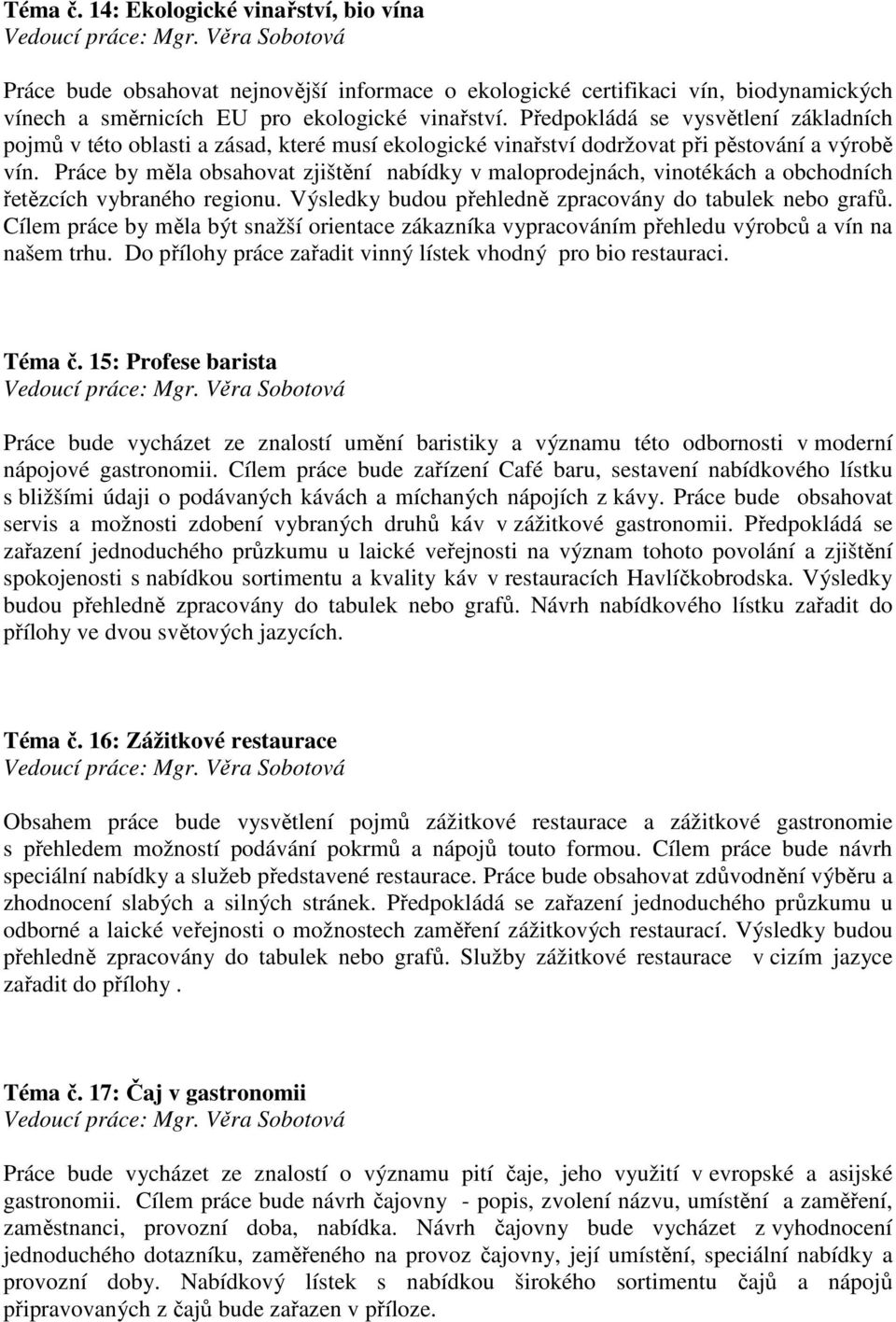 Práce by měla obsahovat zjištění nabídky v maloprodejnách, vinotékách a obchodních řetězcích vybraného regionu. Výsledky budou přehledně zpracovány do tabulek nebo grafů.