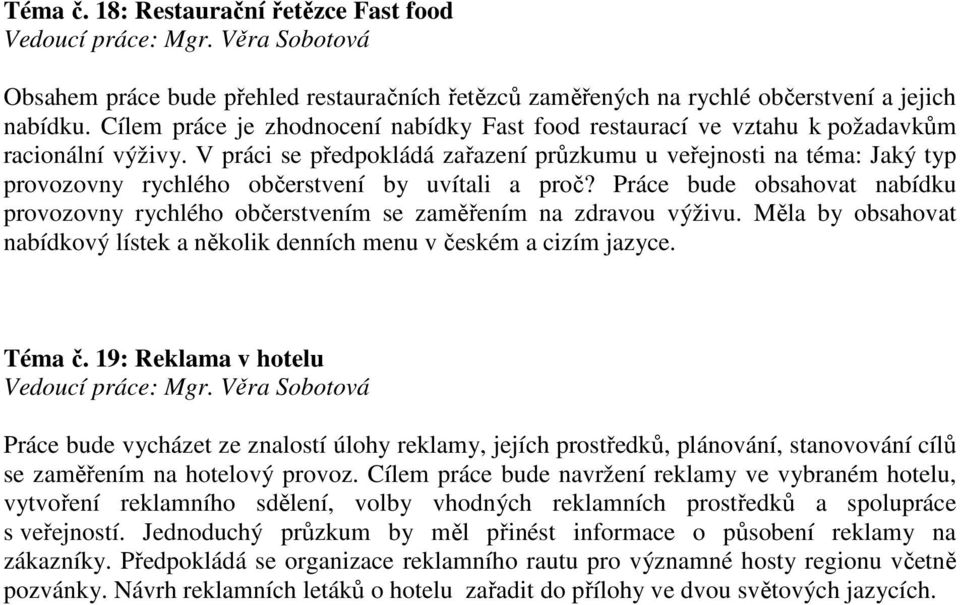 V práci se předpokládá zařazení průzkumu u veřejnosti na téma: Jaký typ provozovny rychlého občerstvení by uvítali a proč?