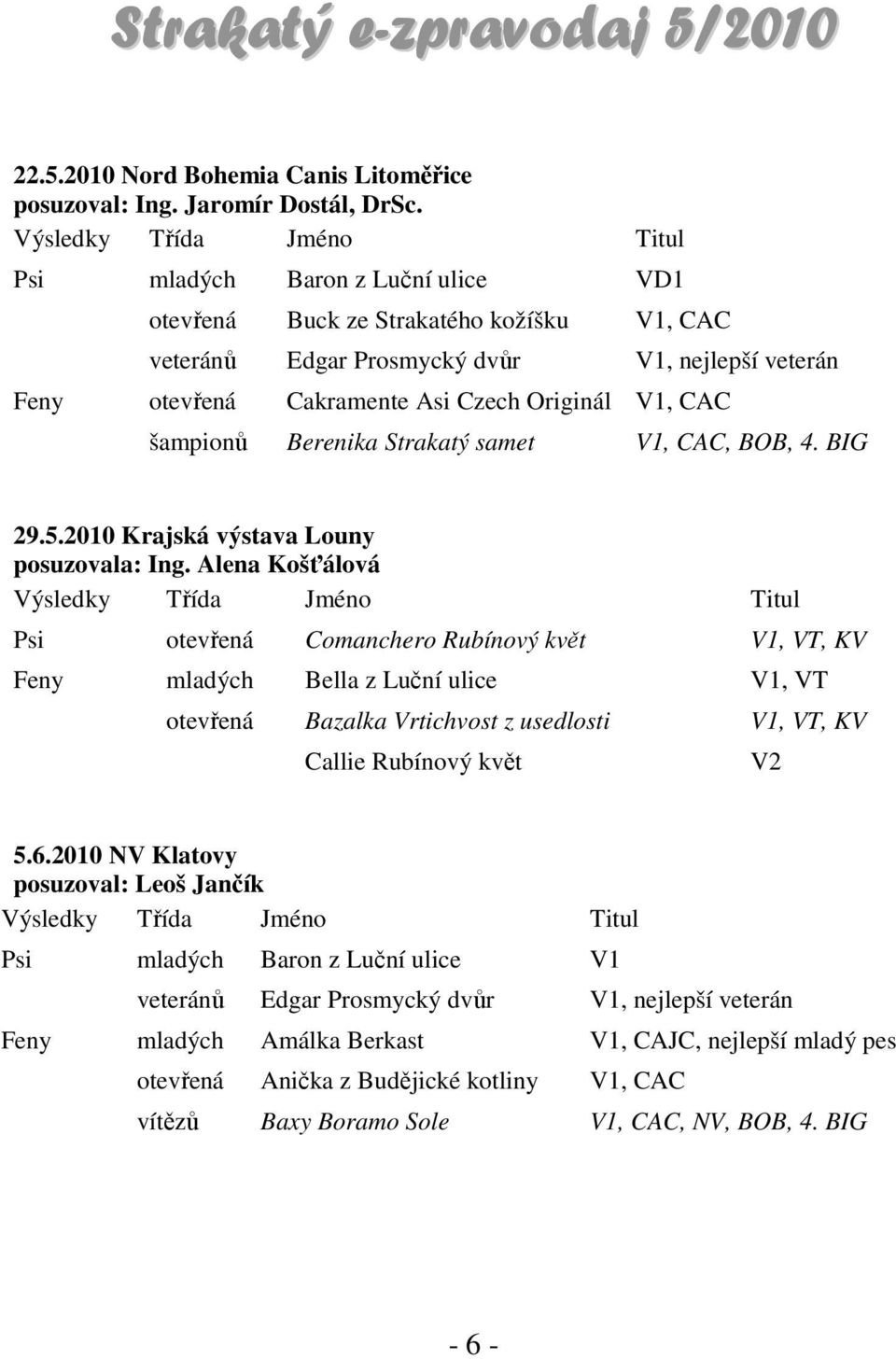 Originál V1, CAC šampionů Berenika Strakatý samet V1, CAC, BOB, 4. BIG 29.5.2010 Krajská výstava Louny posuzovala: Ing.