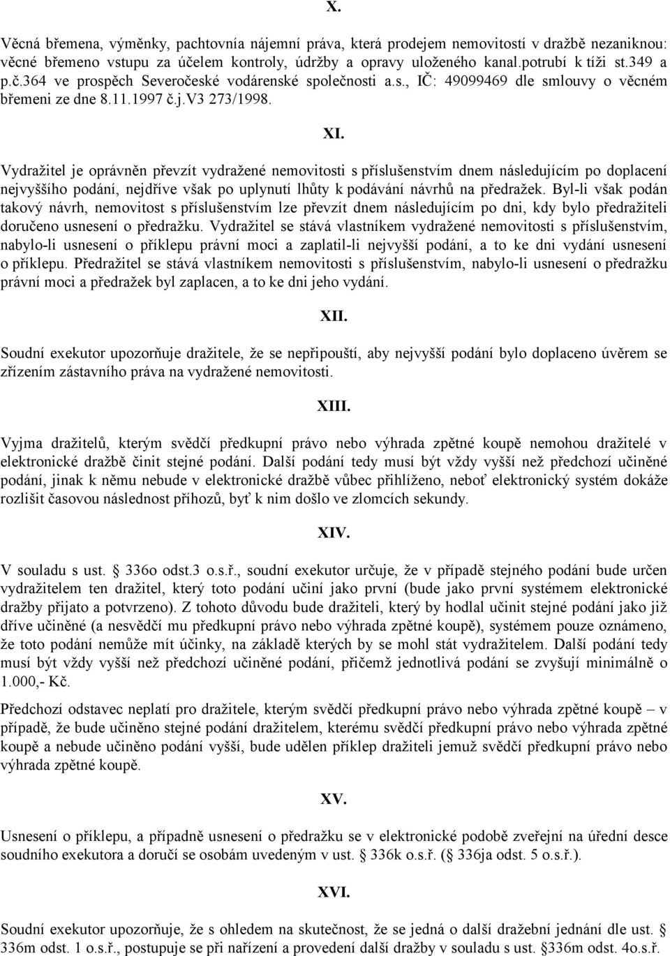 Vydražitel je oprávněn převzít vydražené nemovitosti s příslušenstvím dnem následujícím po doplacení nejvyššího podání, nejdříve však po uplynutí lhůty k podávání návrhů na předražek.