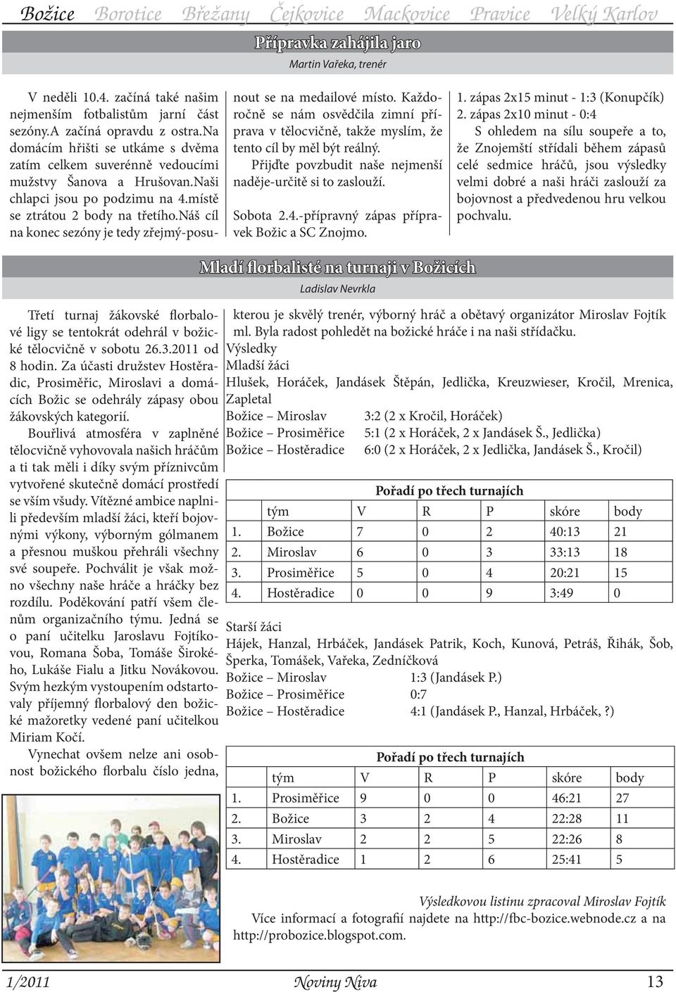 náš cíl na konec sezóny je tedy zřejmý-posunout se na medailové místo. Každoročně se nám osvědčila zimní příprava v tělocvičně, takže myslím, že tento cíl by měl být reálný.