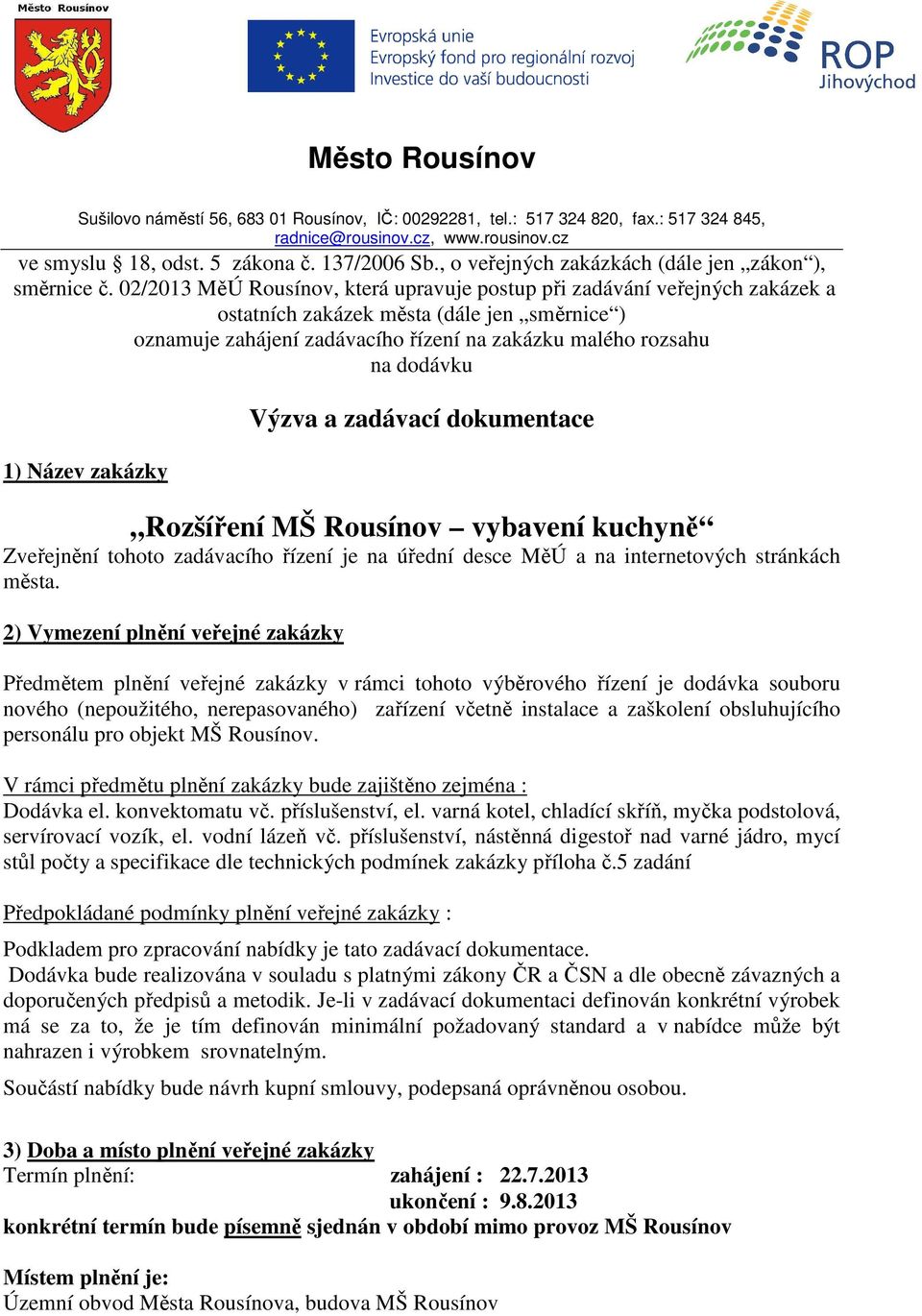 02/2013 MěÚ Rousínov, která upravuje postup při zadávání veřejných zakázek a ostatních zakázek města (dále jen směrnice ) oznamuje zahájení zadávacího řízení na zakázku malého rozsahu na dodávku 1)