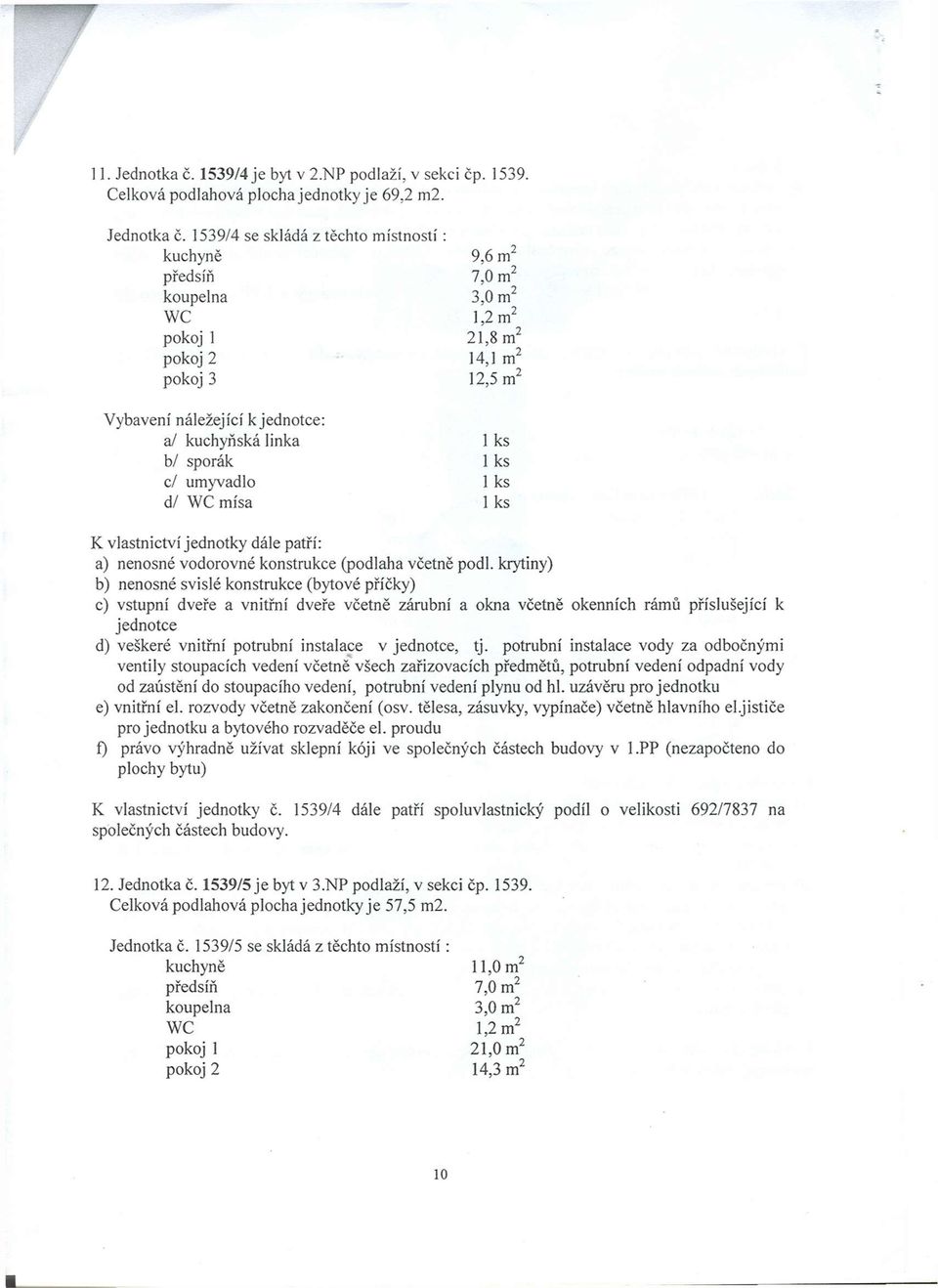 Celková podlahová plocha jednotky je 69,2 m2 539/4 se skládá z těchto místností: kuchyně 9,6 m předsíň 7,0 m 2 koupelna 3,0 m 2 WC,2 m 2 pokoj 2,8 m pokoj 2 4, m 2