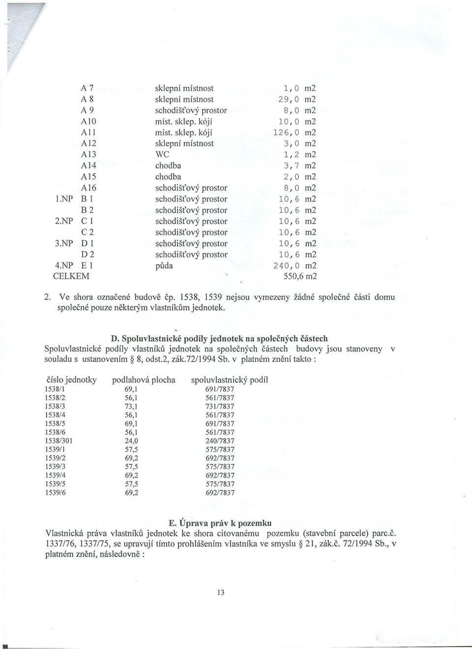 NP C schodišťový prostor 0, 6 m2 C 2 schodišťový prostor 0, 6 m2 3.NP D schodišťový prostor 0, 6 m2 D 2 schodišťový prostor 0, 6 m2 4.NP E půda 240, 0 m2 CELKEM 550,6 m2 2.