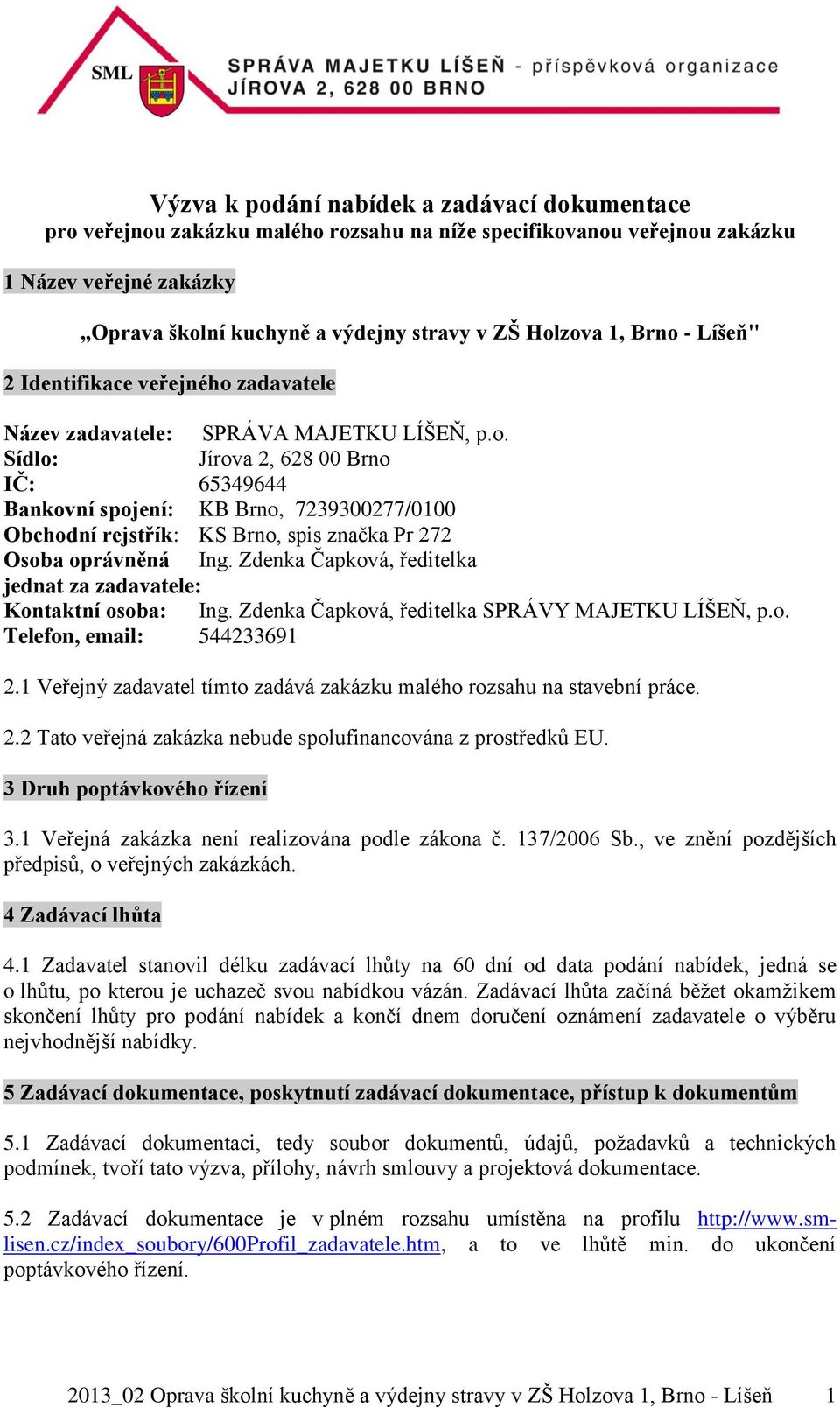 Zdenka Čapková, ředitelka jednat za zadavatele: Kontaktní osoba: Ing. Zdenka Čapková, ředitelka SPRÁVY MAJETKU LÍŠEŇ, p.o. Telefon, email: 544233691 2.