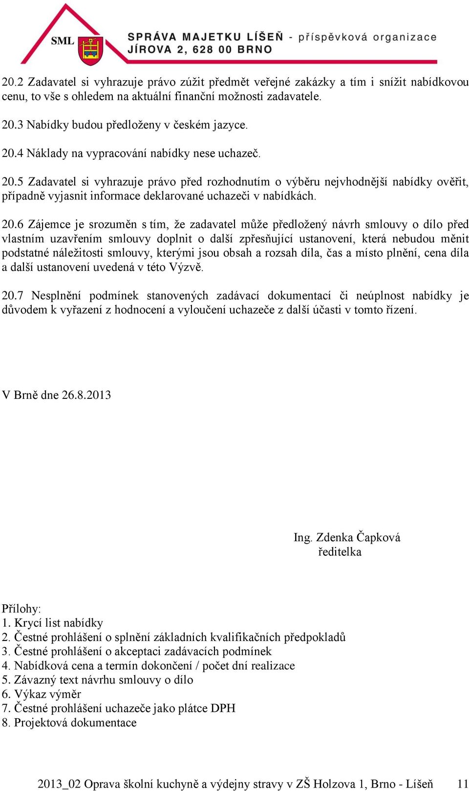 20.6 Zájemce je srozuměn s tím, že zadavatel může předložený návrh smlouvy o dílo před vlastním uzavřením smlouvy doplnit o další zpřesňující ustanovení, která nebudou měnit podstatné náležitosti