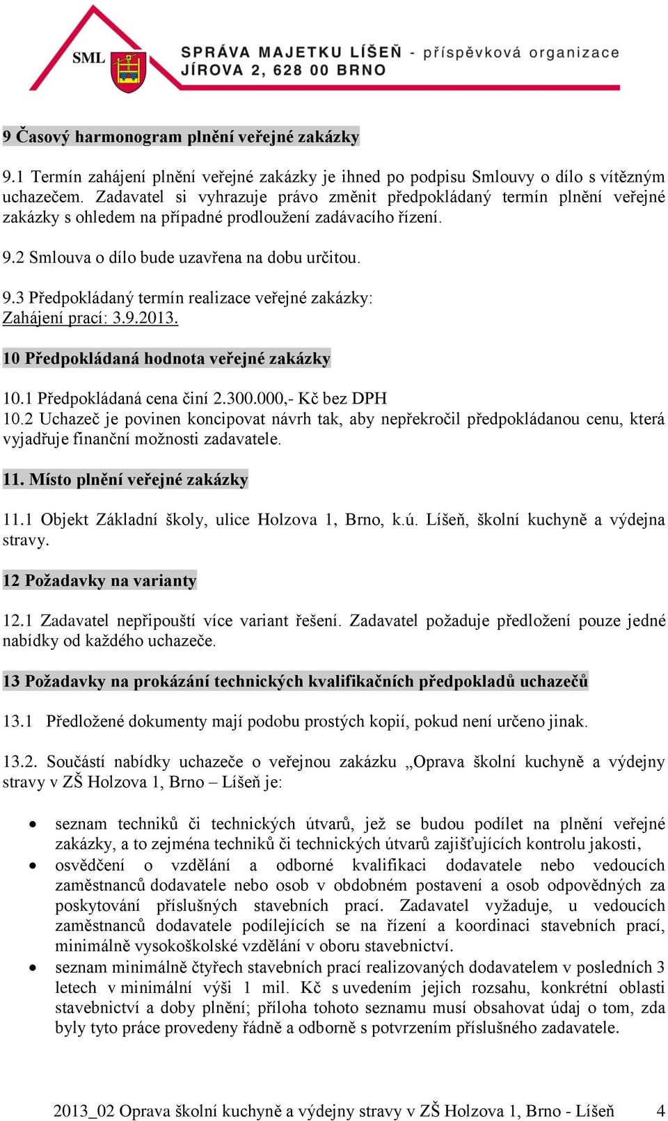 2 Smlouva o dílo bude uzavřena na dobu určitou. 9.3 Předpokládaný termín realizace veřejné zakázky: Zahájení prací: 3.9.2013. 10 Předpokládaná hodnota veřejné zakázky 10.1 Předpokládaná cena činí 2.