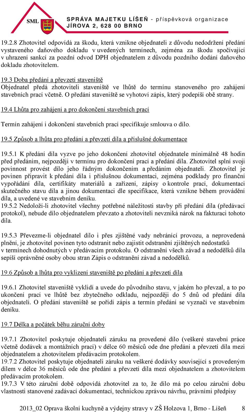 3 Doba předání a převzetí staveniště Objednatel předá zhotoviteli staveniště ve lhůtě do termínu stanoveného pro zahájení stavebních prací včetně.