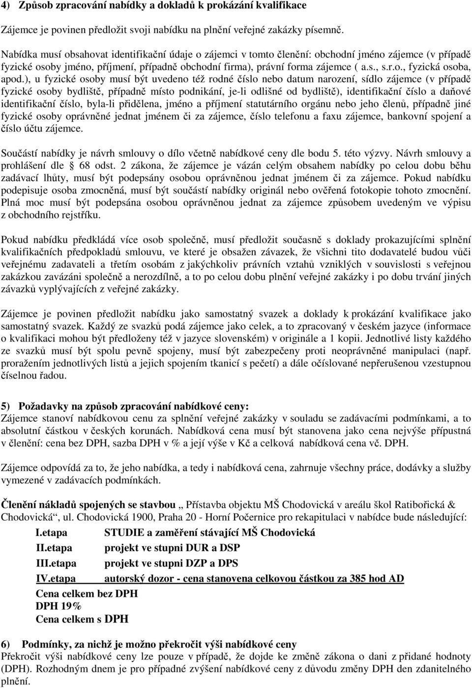 ), u fyzické osoby musí být uvedeno též rodné číslo nebo datum narození, sídlo zájemce (v případě fyzické osoby bydliště, případně místo podnikání, je-li odlišné od bydliště), identifikační číslo a